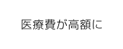 医療費が高額に